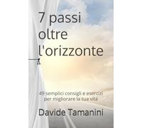 7 passi oltre l'orizzonte: 49 semplici consigli e esercizi per migliorare la tua vita