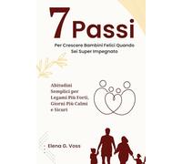 7 Passi Per Crescere Bambini Felici Quando Sei Super Impegnato: Abitudini Semplici per Legami Più Forti, Giorni Più Calmi e Sicuri