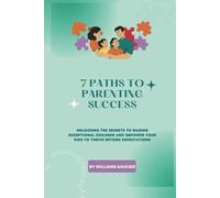 7 PATHS TO PARENTING SUCCESS:: Unlocking the Secrets to Raising Exceptional Children and Empower Your Kids to Thrive Beyond Expectations