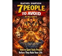 7 People to Avoid at All Costs: How to Spot Toxic People Before They Ruin Your Life