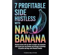 7 Profitable Side Hustles with Nano Banana: Maximize Income with Top Online Strategies and Automation Tools to Grow Your Business and Leverage AI Technology for Passive and Long-Term Financial Freedom