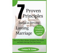 7 Proven Principles to Build a Strong and Lasting Marriage: How to Fix What’s Broken, Strengthen What Works, and Build a Marriage That Lasts Forever