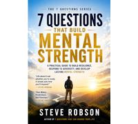 7 Questions That Build Mental Strength: A Practical Guide to Build Resilience, Respond to Adversity, and Develop Lasting Mental Strength