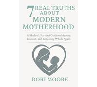 7 Real Truths About Modern Motherhood: A Mother’s Survival Guide to Identity, Burnout, and Becoming Whole Again