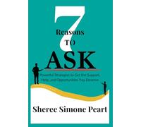 7 Reasons to Ask: Powerful Strategies to Get the Support, Help, and Opportunities You Deserve