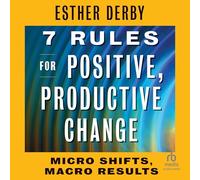 7 Rules for Positive, Productive Change: Micro Shifts, Macro Results