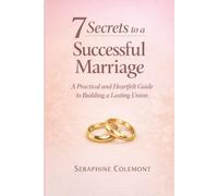 7 Secrets to a Successful Marriage: A Practical and Heartfelt Guide to Building a Lasting Union