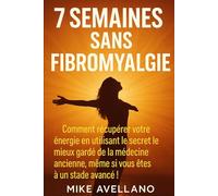 7 SEMAINES SANS FIBROMYALGIE: Comment récupérer votre énergie en utilisant le secret le mieux gardé de la médecine ancienne, même si vous êtes à un stade avancé !: 3