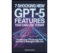 7 Shocking New GPT-5 Features You Can Use Today: The Next Leap in Technology: How the Future is Shaping Our Daily Lives
