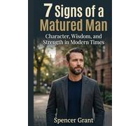 7 Signs of a Matured Man: Character, Wisdom, and Strength in Modern Times