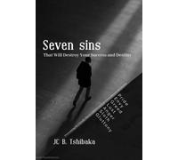 7 Sins That Will Destroy Your Success and Destiny: Overcoming the 7 Deadly Sins to Unlock Your God-Given Success and Destiny