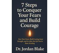 7 Steps to Conquer Your Fears and Build Courage: Face Your Fears, Build Lasting Inner Strength, and Go After the Life You’ve Been Avoiding