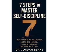 7 Steps to Master Self-Discipline: Build Ironclad Willpower, Break Bad Habits, Follow Through, One Step at a Time