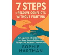 7 Steps to Resolve Conflicts Without Fighting: Turn Arguments Into Understanding and Create Stronger Relationships Through Calm, Respectful Communication