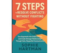 7 Steps to Resolve Conflicts Without Fighting: Turn Arguments Into Understanding and Create Stronger Relationships Through Calm, Respectful Communication