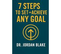 7 Steps to Set and Achieve Any Goal: Turn Big Dreams Into Clear Plans, Stay Focused, and Follow Through to the Finish Line. Every Time!