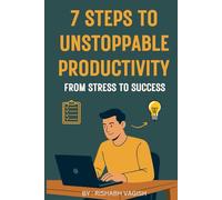 7 Steps to Unstoppable Productivity: From Stress to Success: Master Focus, Beat Procrastination, and Achieve More with Proven Mindset and Time Management Strategies