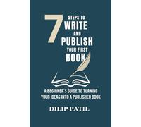 7 Steps to Write and Publish Your First Book: A Beginner’s Guide to Turning Your Ideas into a Published Book