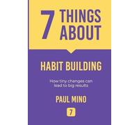 7 Things About Habit Building: How tiny changes can lead to big results
