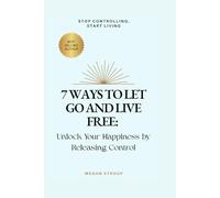7 Ways to Let Go and Live Free- Unlock Your Happiness by Releasing Control