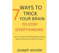 7 Ways to Trick Your Brain to Stop Overthinking: How to Stop Overthinking, Stop Anxiety, Reduce Stress and Calm Your Mind