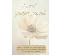 7 Week Guided Journal: guide to cultivate a grateful heart, boost self-confidence, and release negativity for the ultimate inner glow up