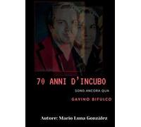 70 anni d'incubo. Sono ancora qua. Gavino Bifulco