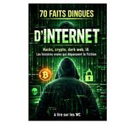 70 faits dingues d’Internet - Parfait à lire aux WC: Hacks, crypto, dark web, IA : les histoires vraies qui dépassent la fiction !
