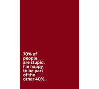 70% of people are stupid. i’m happy to be part of the other 40%.- Notebook: Stay Sassy and Look Productive. 100 Pages Filled with Wit, Style and Laughs… and Things You Want To Say But Can’t.