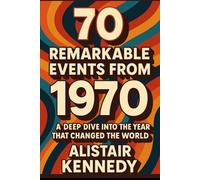 70 Remarkable Events from 1970.: From Protest to Progress: The People, Politics, and Pop Culture That Shaped a Decade, Detailed Facts