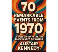 70 Remarkable Events from 1970.: From Protest to Progress: The People, Politics, and Pop Culture That Shaped a Decade, Detailed Facts
