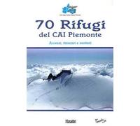 70 rifugi del CAI Piemonte. Accessi, itinerari e sentieri. Ediz. illustrata