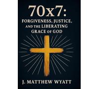 70 X 7: Forgiveness, Justice, and the Liberating Grace of God