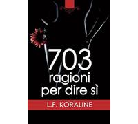 703 ragioni per dire sì - L. F. Koraline - Newton Compton Editori, 2018