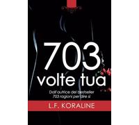 703 volte tua - L. F. Koraline - Newton Compton Editori, 2022