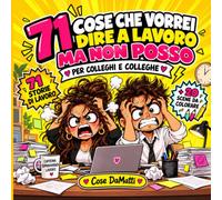 71 Cose che vorrei dire al lavoro ma non posso - per colleghi e colleghe: 71 storie esilaranti in cui ritrovarsi: capi impossibili, colleghi ... 20 scene da colorare per sfogare lo stress