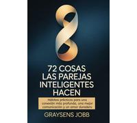 72 cosas Las parejas inteligentes hacen: Hábitos prácticos para una conexión más profunda, una mejor comunicación y un amor duradero