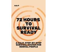 72 Hours to Survival Ready: A calm, step-by-step survival system for normal people