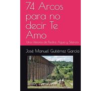 74 Arcos para no Decir Te Amo: Una Historia de Piedra, Agua y Silencio