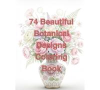 74 Beautiful Botanical Designs Coloring Book: An Adult and Kids Relaxation Activity Book Featuring Flowers, Vases, Succulents, and Garden Scenes