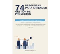 74 PREGUNTAS PARA APRENDER GESTIÓN DE PROYECTOS: (5 casos y 10 ejercicios de juicio situacional)