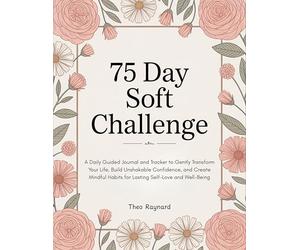 75 Day Soft Challenge: A Daily Guided Journal and Tracker to Gently Transform Your Life, Build Unshakable Confidence, and Create Mindful Habits for Lasting Self-Love and Well-Being