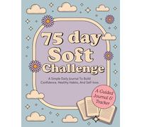 75 Day Soft Challenge: A Daily Guided Journal and Tracker to to Build Unshakable Confidence, Balance and Create Mindful Habits