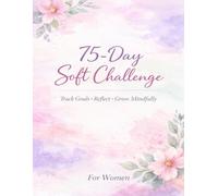 75-Day Soft Challenge: A Guided Daily Journal for Women to Build Gentle Habits, Balance & Mindful Growth