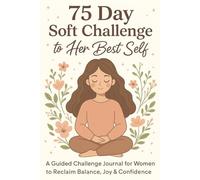75 Day Soft Challenge to Her Best Self: A Guided Challenge Journal for Women to Reclaim Balance, Joy & Confidence