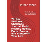 75-Day Wellness Challenge Journal: Build Healthy Habits, Boost Energy, and Transform Your Life: A Guided Daily System for Fitness, Nutrition, and Mindset Success