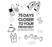 75 Days Closer to Your Dream Self: A Guided Habit Tracker, Self-Care Bullet Journal, and Daily Personal Growth Planner for Motivation, Discipline, and Mental Wellness