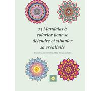 75 Mandalas à colorier pour se détendre et stimuler la créativité: Relaxation, concentration et bien-être au quotidien