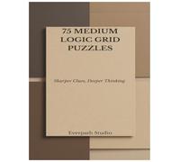 75 Medium Logic Grid Puzzles: Sharpen Your Reasoning with Deeper Deductive Challenges