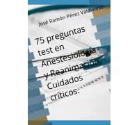 75 preguntas test en Anestesiología y Reanimación. Cuidados críticos.